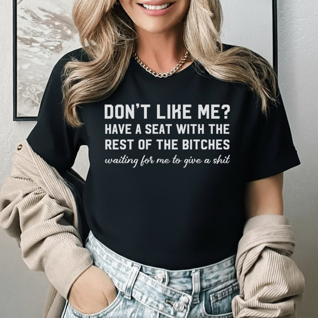 Don’t Like Me? Have a Seat with the Rest of the Bitches Waiting for Me to Give a Shit T-Shirt