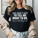 You Don’t Get to Tell Me What to Do, You’re Not My Cat T-Shirt