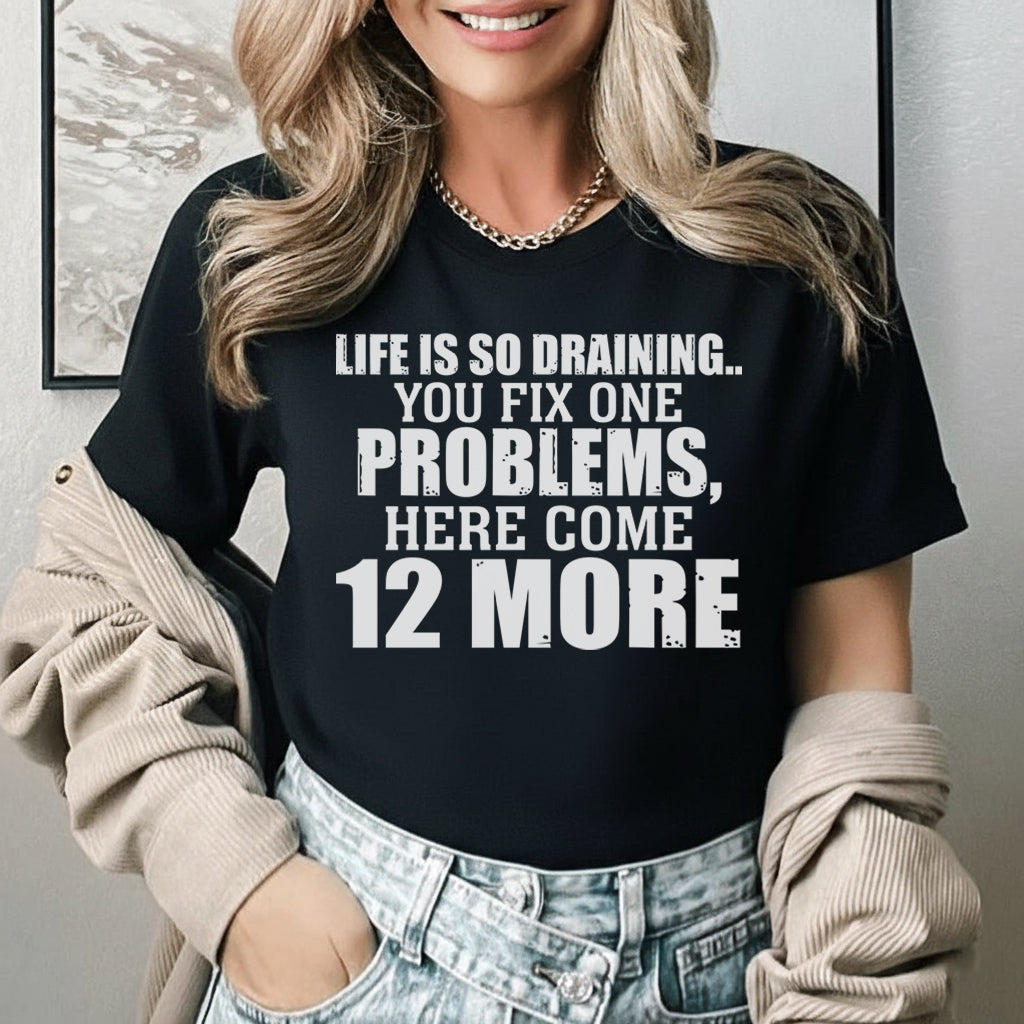 Life Is So Draining You Fix One Problem, Here Come 12 More T-Shirt