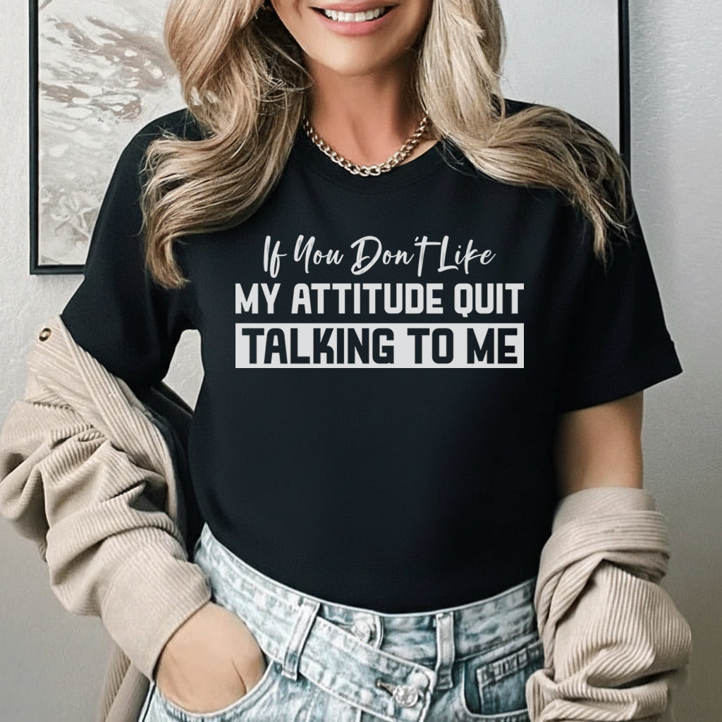 If You Don’t Like My Attitude Quit Talking To Me T-Shirt