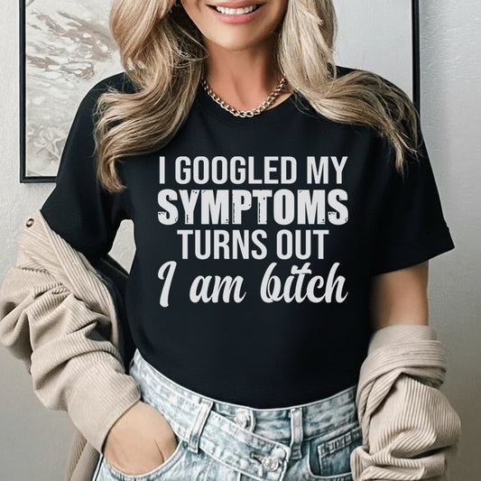 I Googled My Symptoms Turns Out I Am a Bitch T-Shirt