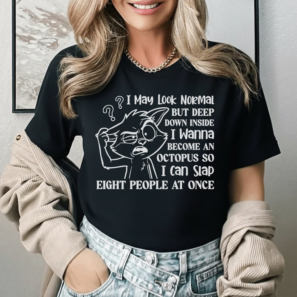 I May Look Normal, But Deep Down Inside I Wanna Become an Octopus So I Can Slap Eight People at Once T-Shirt