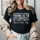 The Secret of Staying Young Is to Live Honestly, Eat Slowly, and Lie About Your Age T-Shirt