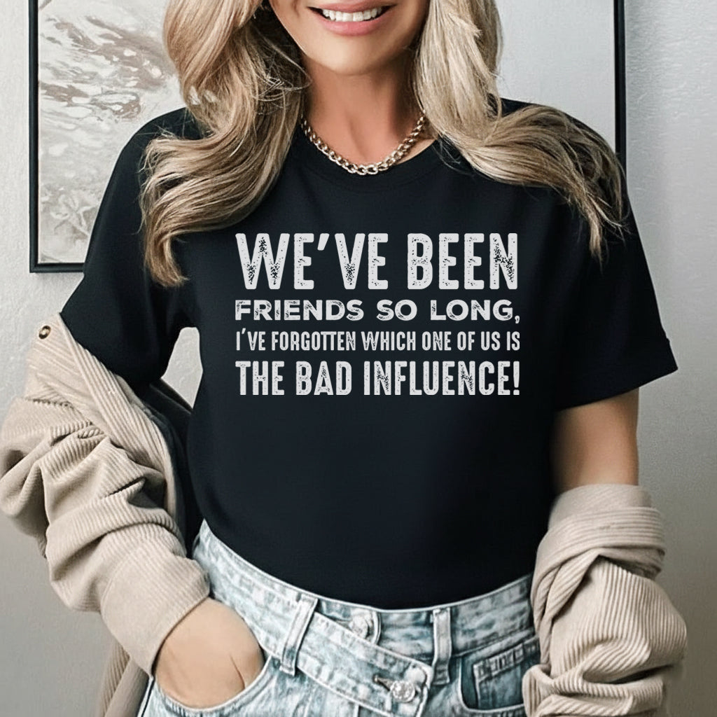 We’ve Been Friends So Long, I’ve Forgotten Which One of Us Is the Bad Influence T-Shirt