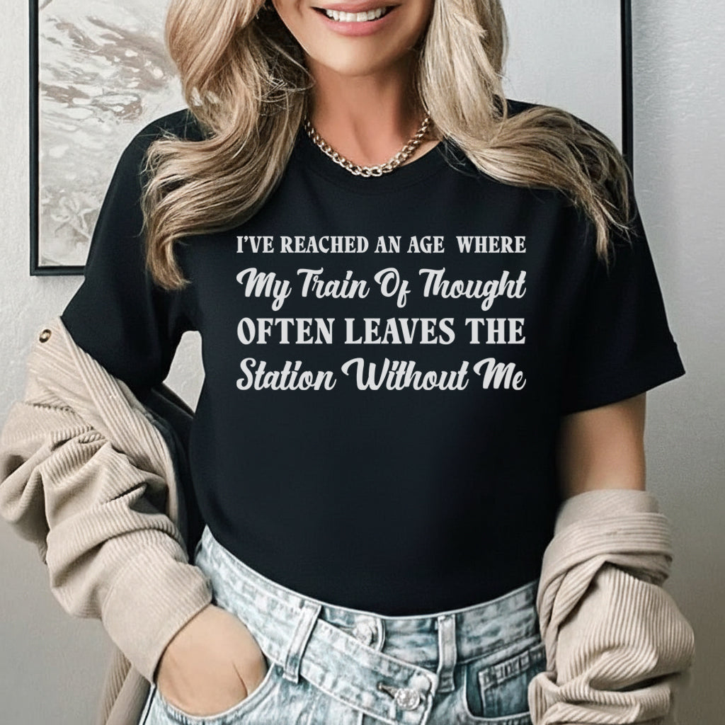 I’ve Reached an Age Where My Train of Thought Often Leaves the Station Without Me T-Shirt