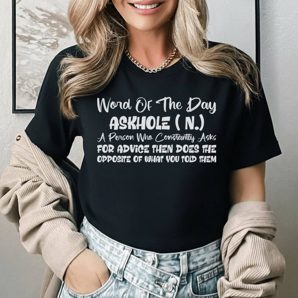 Word of the Day: ASKHOLE (n.) A Person Who Constantly Asks for Advice Then Does the Opposite of What You Told Them t-shirt