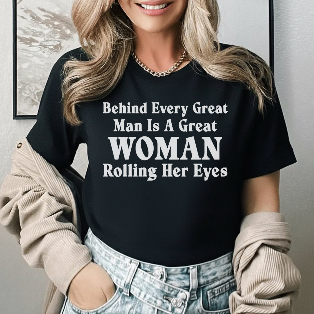 Behind Every Great Man Is a Great Woman Rolling Her Eyes T-Shirt