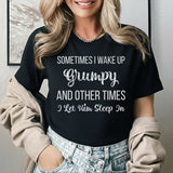 Sometimes I Wake Up Grumpy And Other Times I Let Him Sleep In T-Shirt