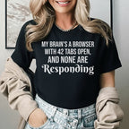 My Brain’s a Browser with 42 Tabs Open, and None Are Responding T-Shirt