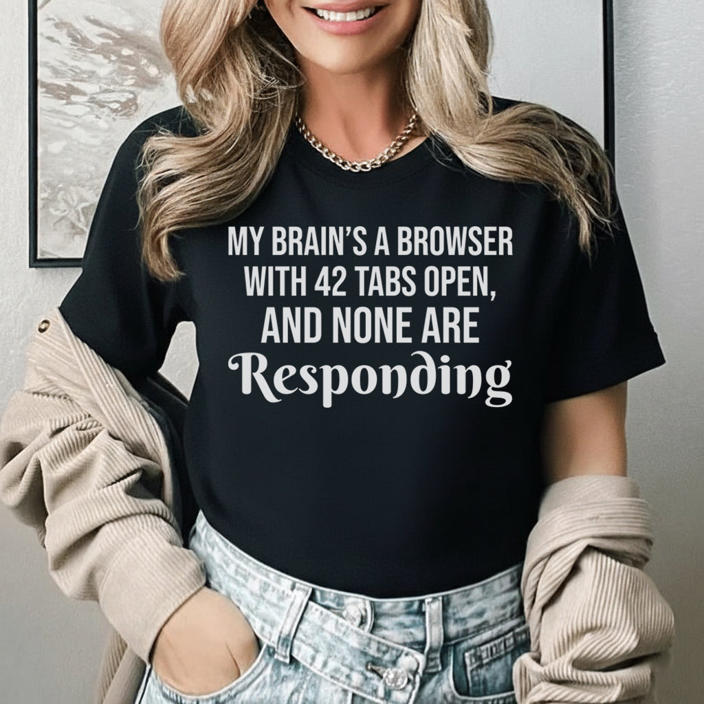 My Brain’s a Browser with 42 Tabs Open, and None Are Responding T-Shirt
