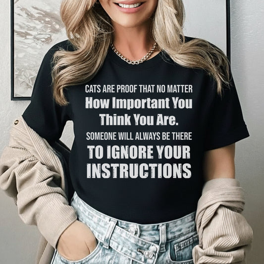 Cats Are Proof That No Matter How Important You Think You Are, Someone Will Always Be There to Ignore Your Instructions T-Shirt