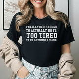Finally Old Enough to Actually Do It Too Tired to Do Anything I Want T-Shirt