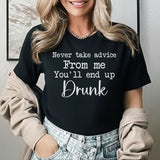 Never Take Advice From Me You’ll End Up Drunk T-Shirt