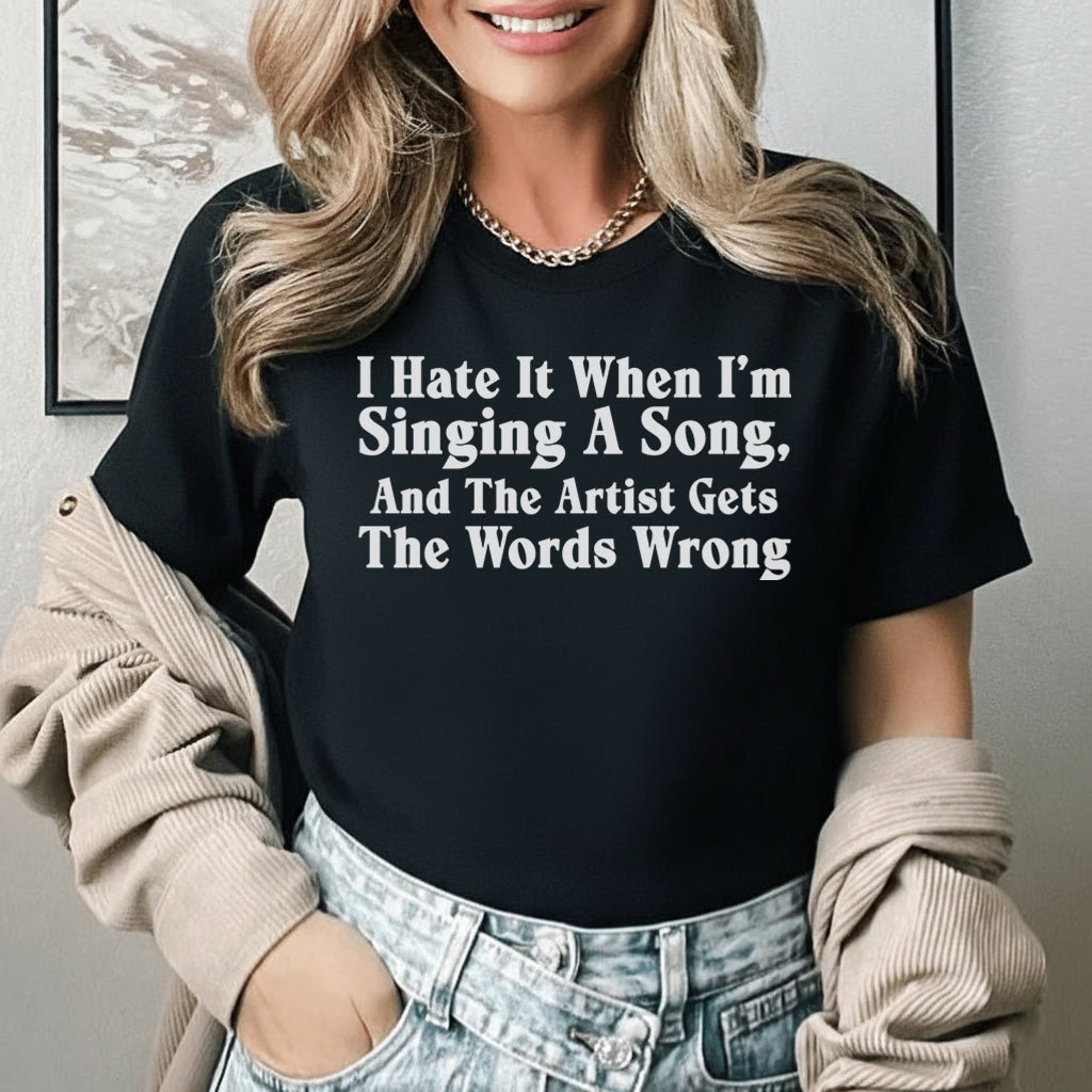 I Hate It When I’m Singing a Song And the Artist Gets the Words Wrong T-Shirt