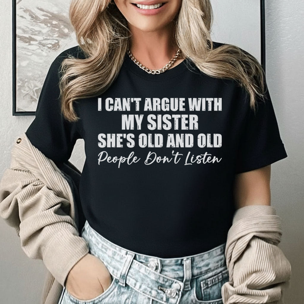 I Can’t Argue With My Sister She’s Old and Old, People Don’t Listen T-Shirt