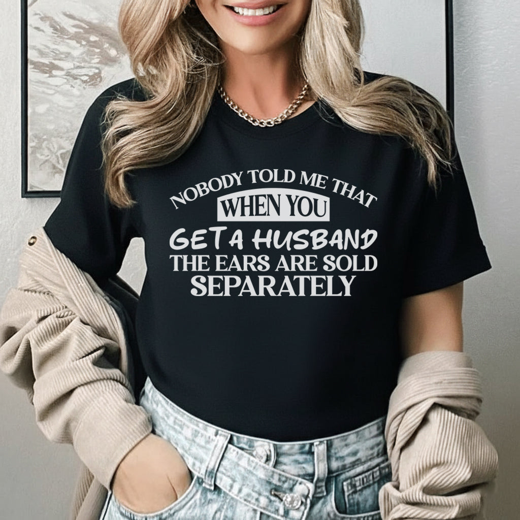 Nobody Told Me That When You Get a Husband, the Ears Are Sold Separately T-Shirt