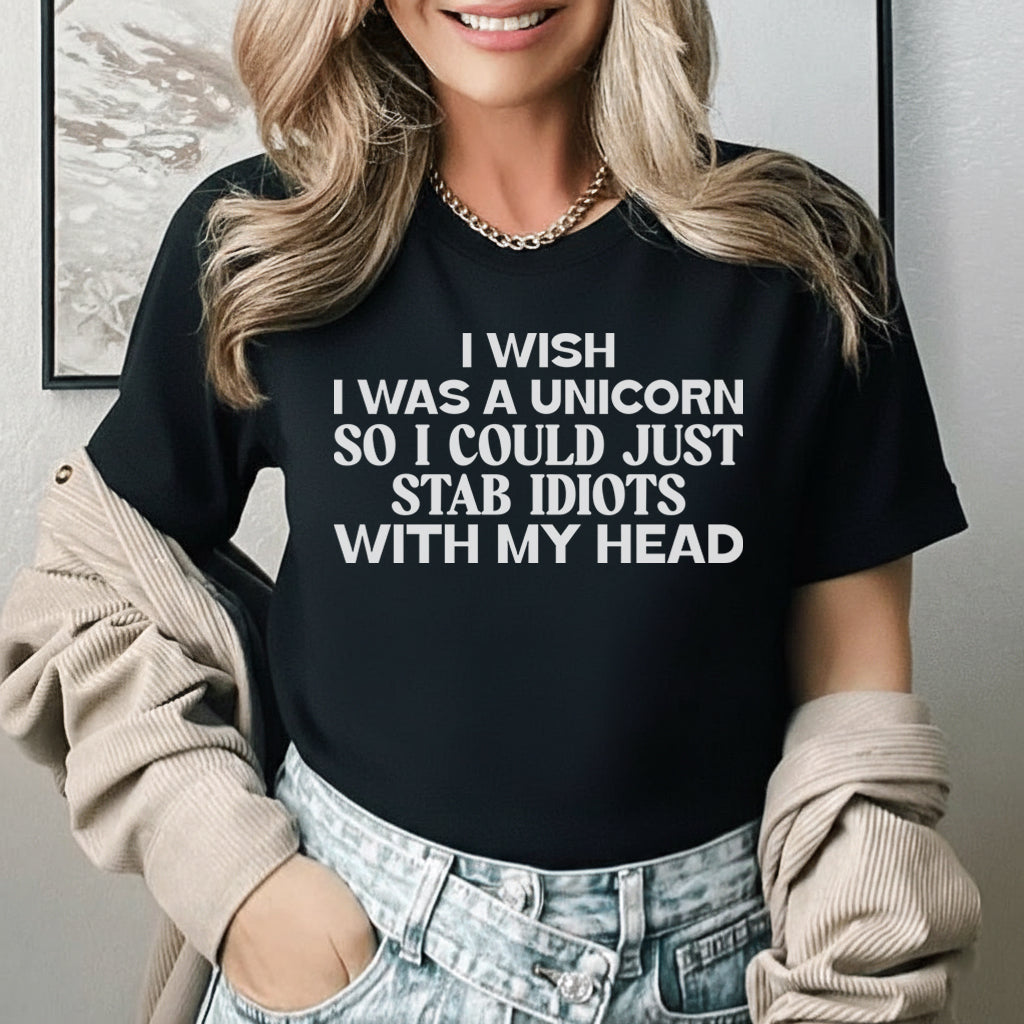 I Wish I Was a Unicorn So I Could Just Stab Idiots With My Head T-Shirt