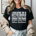 I Believe in a Better World Where Chickens Can Cross the Road Without Having Their Motives Questioned T-Shirt