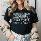 Some People Make Me Wonder How Do They Fit All That Stupid Into One Head? T-Shirt