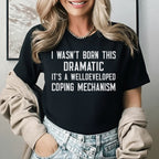 I Wasn’t Born This Dramatic, It’s a Well-Developed Coping Mechanism T-Shirt