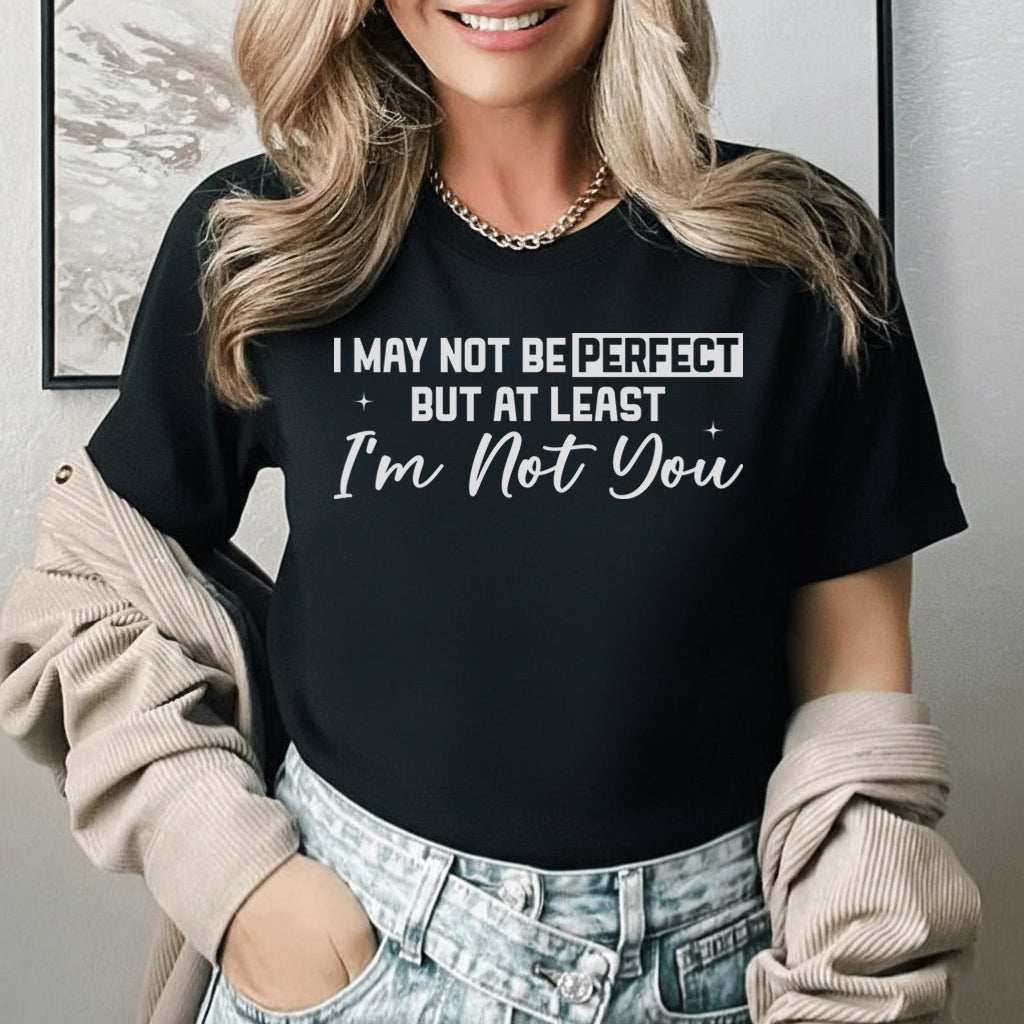I May Not Be Perfect But At Least I’m Not You T-Shirt