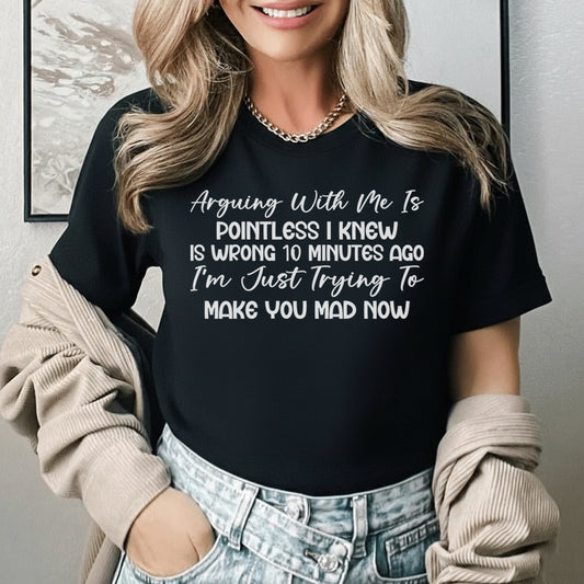 Arguing With Me Is Pointless I Knew I Was Wrong 10 Minutes Ago, I’m Just Trying to Make You Mad Now T-Shirt