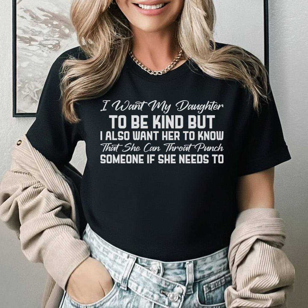 I Want My Daughter to Be Kind But I Also Want Her to Know She Can Throat Punch Someone If She Needs To T-Shirt