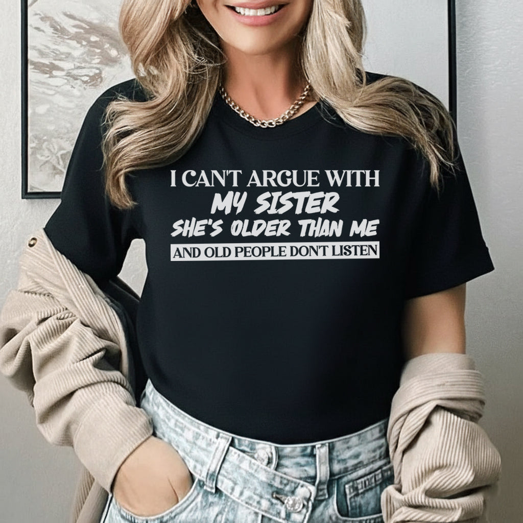 I Can’t Argue With My Sister She’s Older Than Me and Old People Don’t Listen T-Shirt