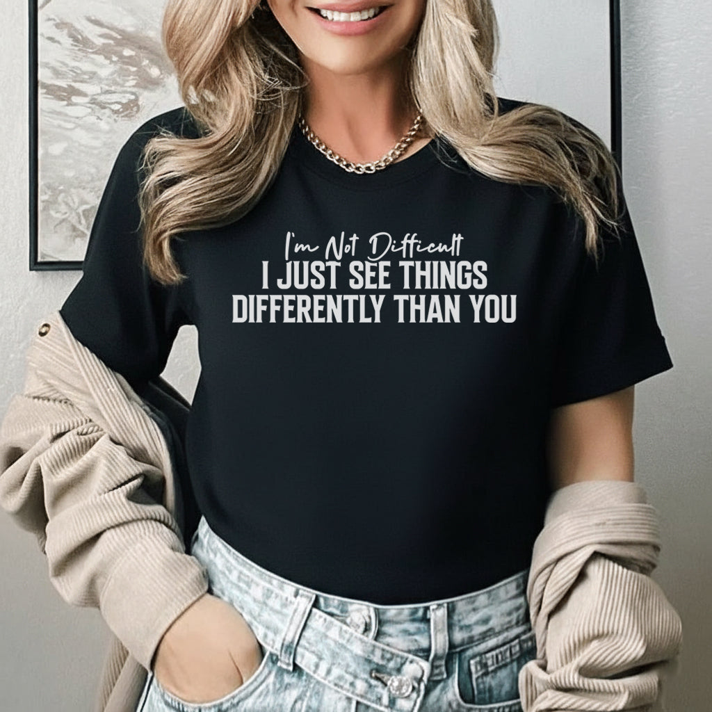 I’m Not Difficult I JUST SEE THINGS DIFFERENTLY THAN YOU T-Shirt