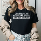 Aging May Have Slowed Me Down But It Hasn’t Shut Me Up T-Shirt