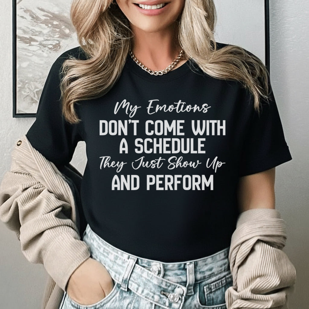 My Emotions Don’t Come with a Schedule, They Just Show Up and Perform T-Shirt