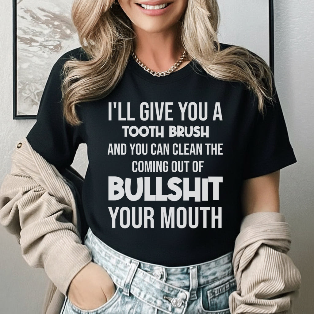 I’ll Give You a Toothbrush and You Can Clean the Coming Out of Bullsh*t Your Mouth T-Shirt