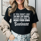 If You Don’t Like the Way I Do Things Please Feel Free to Mind Your Own Business T-Shirt