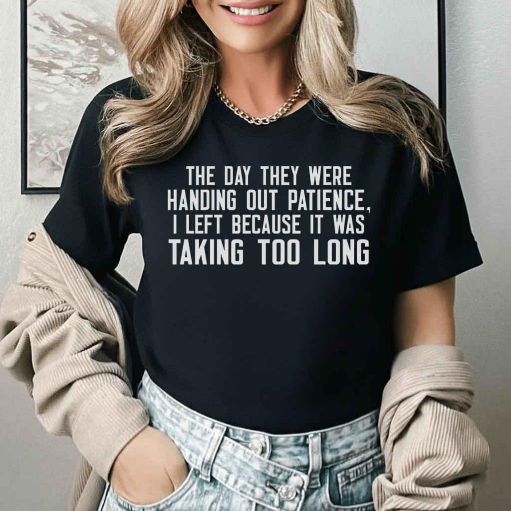 The Day They Were Handing Out Patience I Left Because It Was Taking Too Long T-Shirt