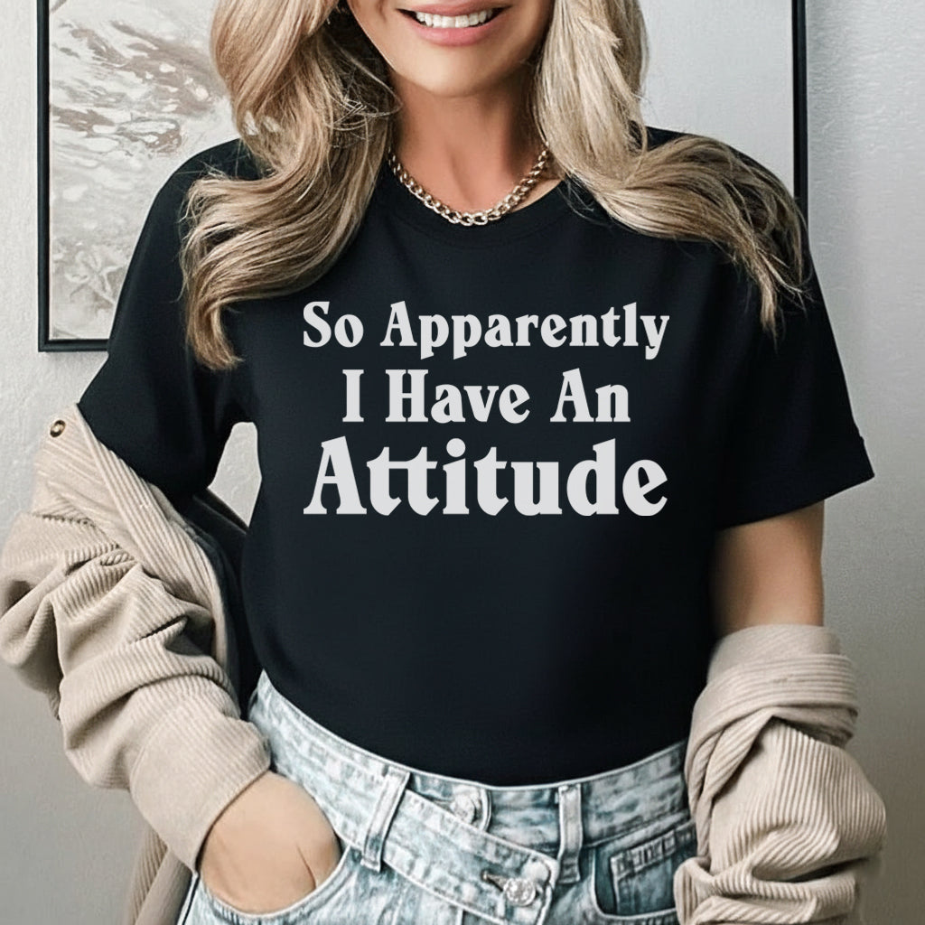 So Apparently I Have an Attitude T-Shirt