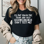 I’ll Put You in the Trunk and Help People Look for You Don’t Test Me T-Shirt