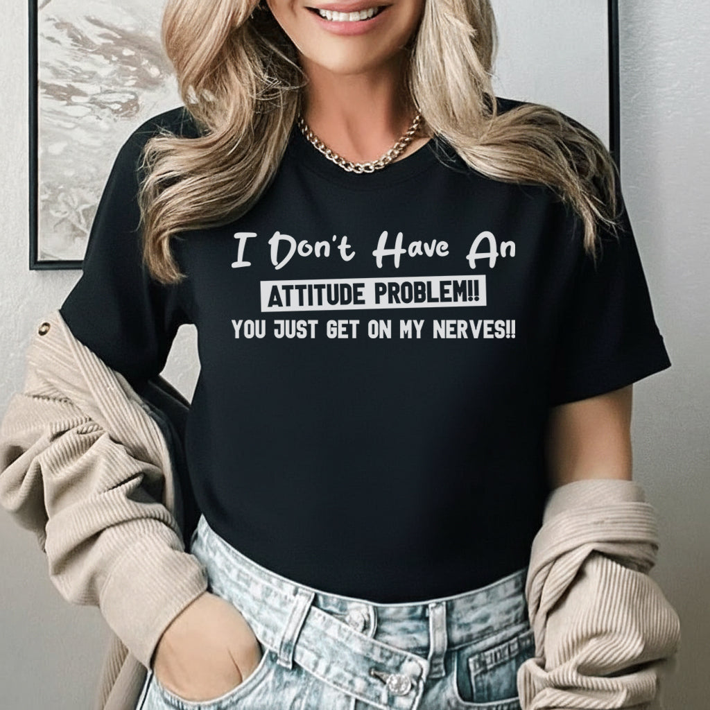 I Don’t Have an Attitude Problem You Just Get on My Nerves T-Shirt