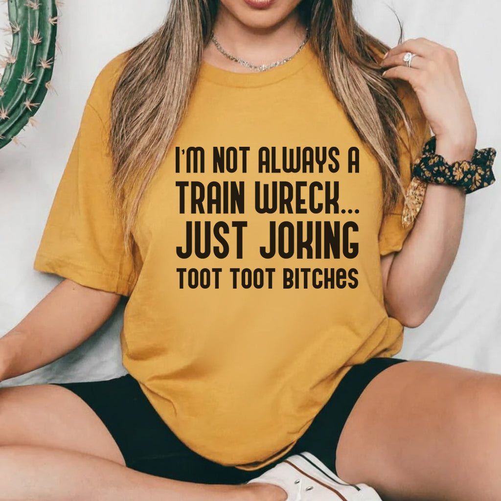 I’m Not Always a Train Wreck Just Joking, Toot Toot Bitches T-Shirt