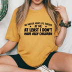 No Matter What Life Throws  At Me At Least I Don’t Have Ugly Children T-Shirt