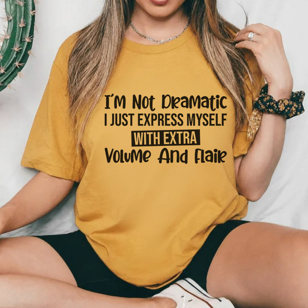I’m Not Dramatic, I Just Express Myself with Extra Volume and Flair T-Shirt