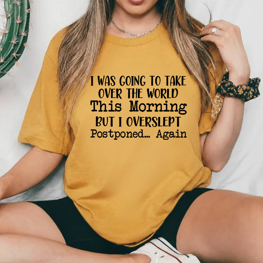 I Was Going to Take Over the World This Morning But I Overslept. Postponed Again T-Shirt