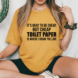 It’s Okay to Be Cheap, But Cheap Toilet Paper Is Where I Draw the Line T-Shirt