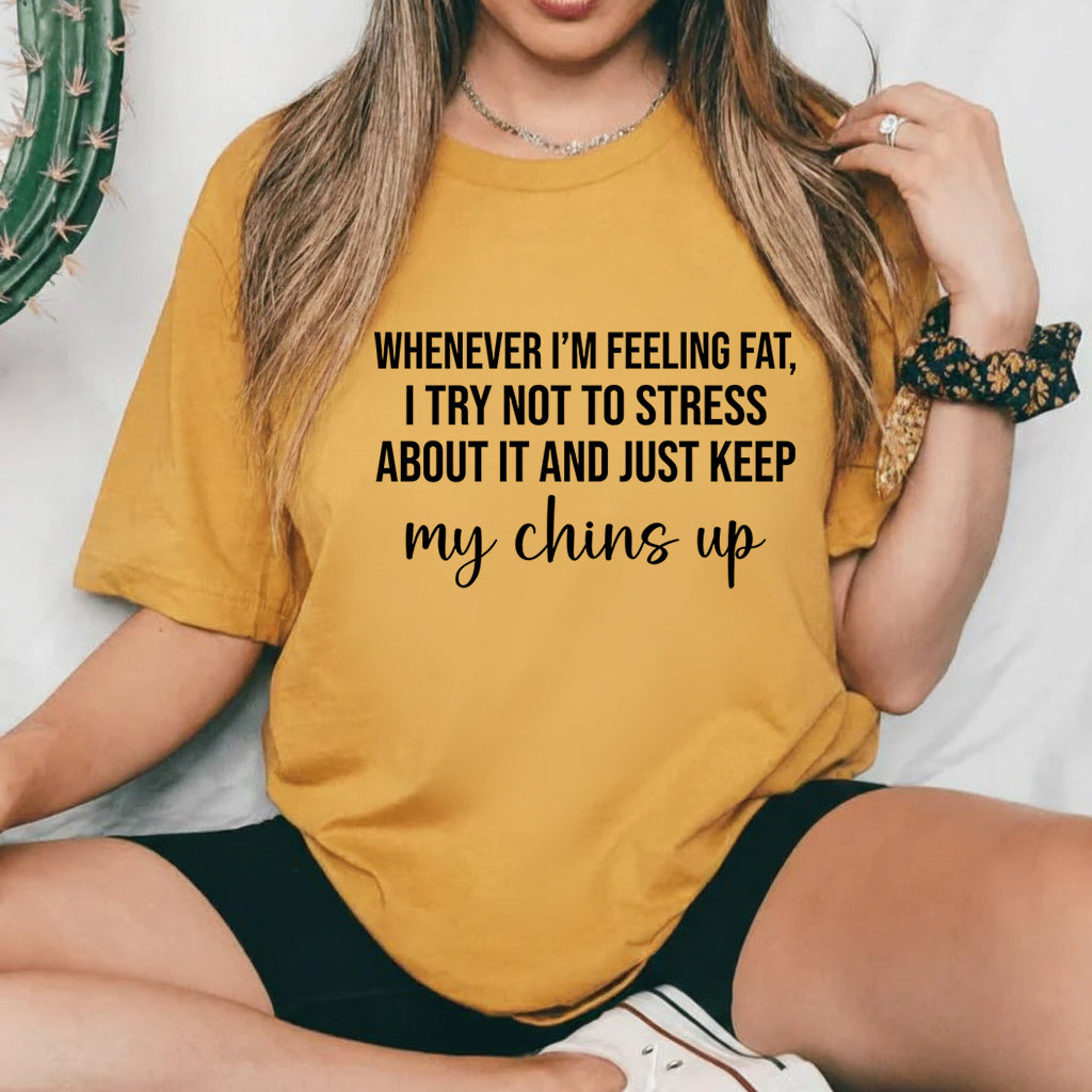Whenever I’m Feeling Fat, I Try Not to Stress About It and Just Keep My Chins Up T-Shirt