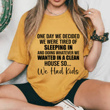 One Day We Decided We Were Tired of Sleeping In and Doing Whatever We Wanted in a Clean House So We Had Kids T-Shirt