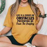 Life Is a Series of Obstacles Preventing Me From the Crafting T-Shirt