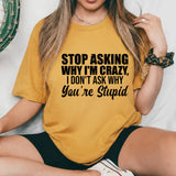 Stop Asking Why I’m Crazy I Don’t Ask Why You’re Stupid T-Shirt