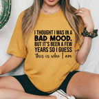 I Thought I Was in a Bad Mood But It’s Been a Few Years, So I Guess This Is Who I Am T-Shirt