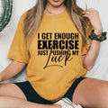 I Get Enough Exercise Just Pushing My T-Shirt