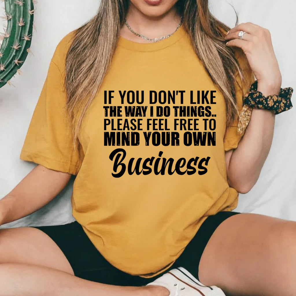If You Don’t Like the Way I Do Things Please Feel Free to Mind Your Own Business T-Shirt