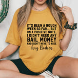 It’s Been a Rough Week So Far But on a Positive Note, I Didn’t Need Any Bail Money and Didn’t Have to Hide Any Bodies T-Shirt